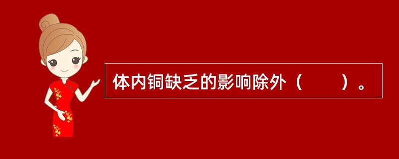 体内铜缺乏的影响除外（　　）。