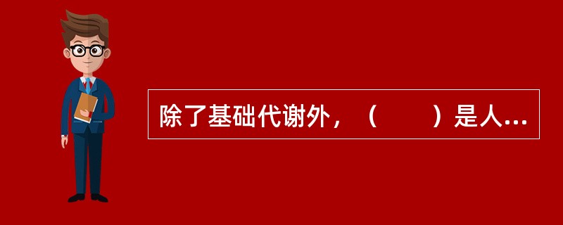 除了基础代谢外，（　　）是人体能量消耗的主要因素。