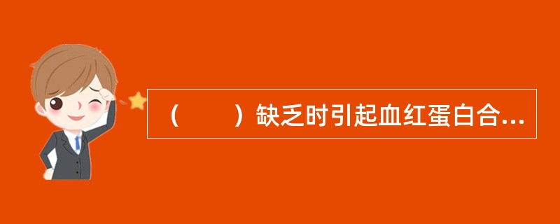 （　　）缺乏时引起血红蛋白合成减少，形成巨幼红细胞贫血。