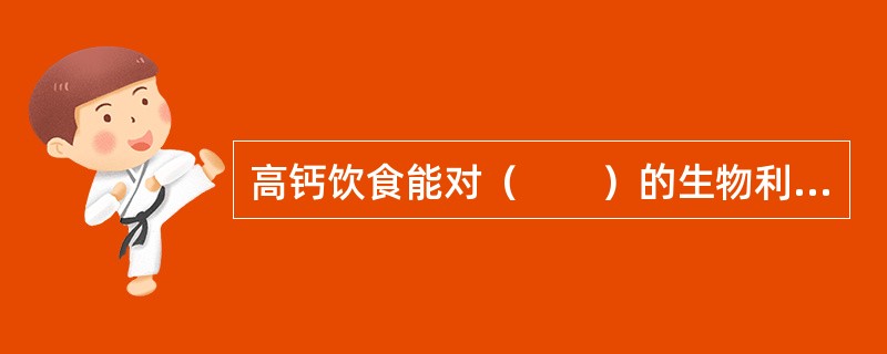 高钙饮食能对（　　）的生物利用率无影响