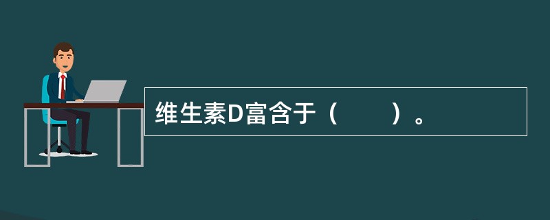 维生素D富含于（　　）。