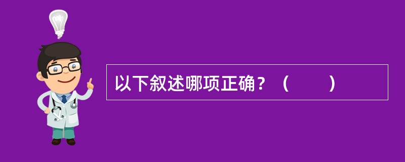 以下叙述哪项正确？（　　）