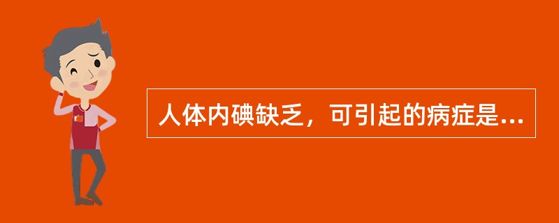 人体内碘缺乏，可引起的病症是（　　）。