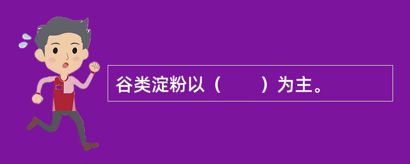 谷类淀粉以（　　）为主。