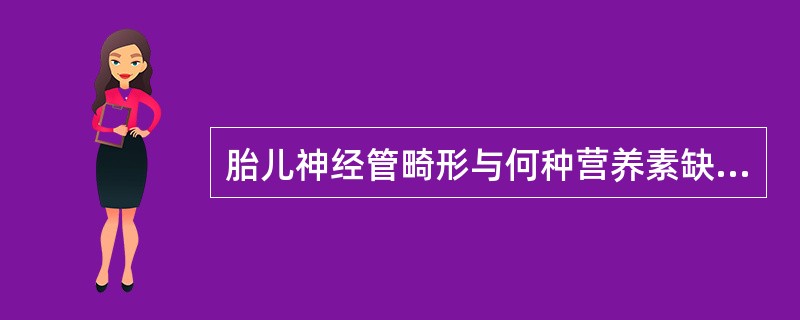 胎儿神经管畸形与何种营养素缺少有关？（　　）