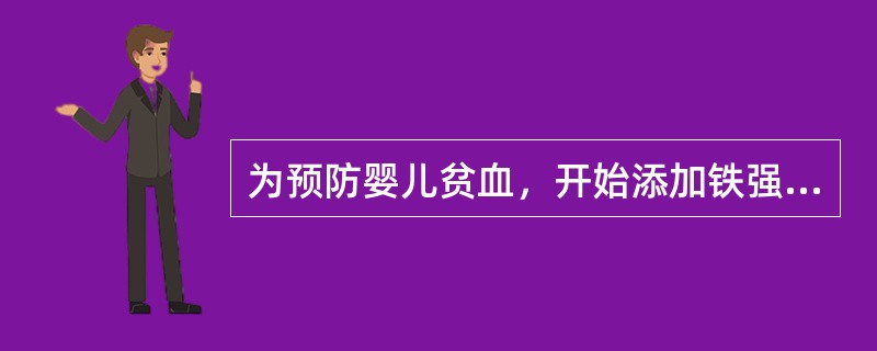 为预防婴儿贫血，开始添加铁强化谷物的时间是（　　）。