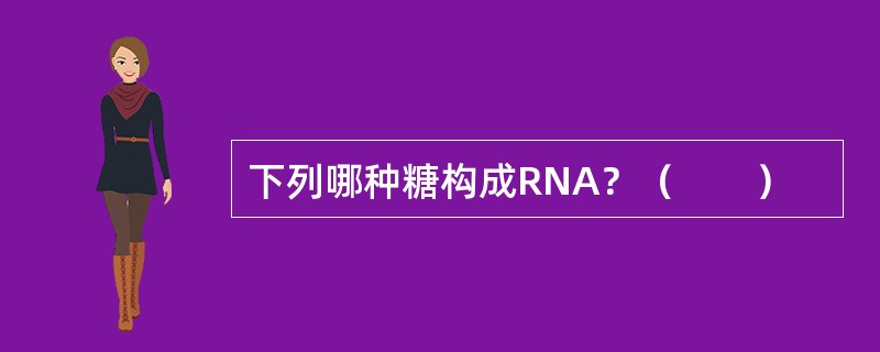 下列哪种糖构成RNA？（　　）