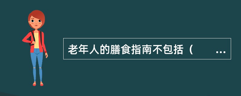 老年人的膳食指南不包括（　　）。