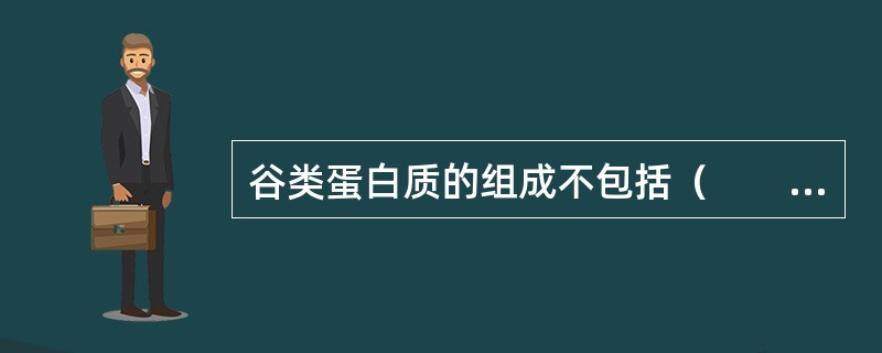 谷类蛋白质的组成不包括（　　）。