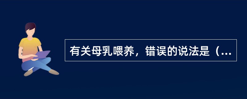 有关母乳喂养，错误的说法是（）。