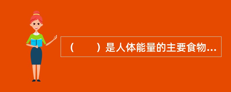 （　　）是人体能量的主要食物来源。
