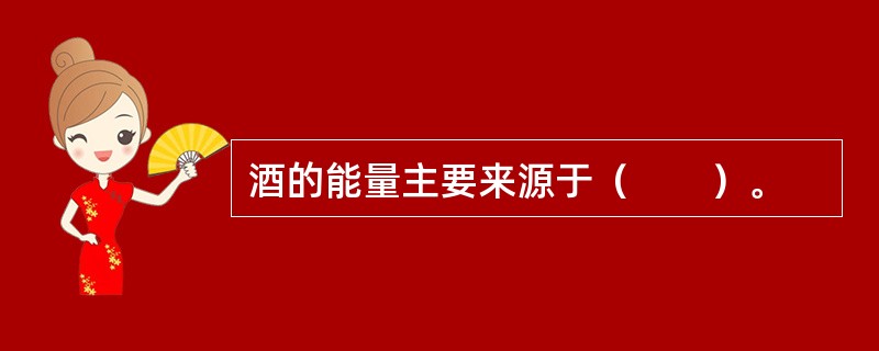 酒的能量主要来源于（　　）。