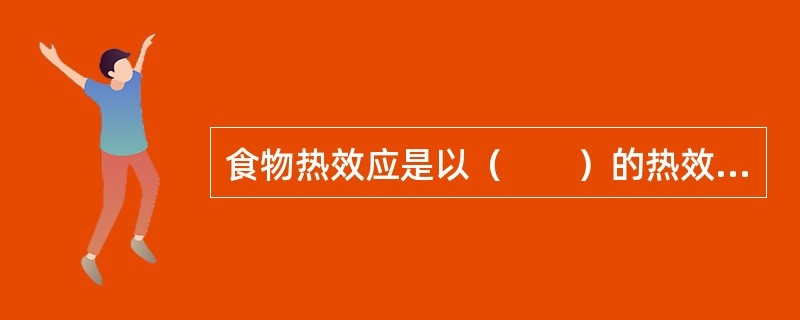 食物热效应是以（　　）的热效应为最高。