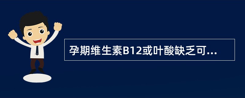 孕期维生素B12或叶酸缺乏可使孕妇出现（　　）。