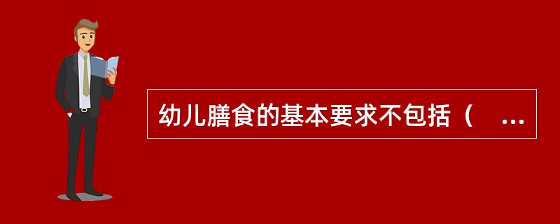 幼儿膳食的基本要求不包括（　　）。