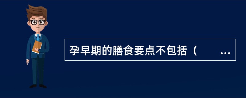 孕早期的膳食要点不包括（　　）。