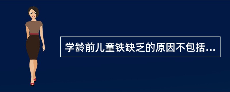 学龄前儿童铁缺乏的原因不包括（　　）。