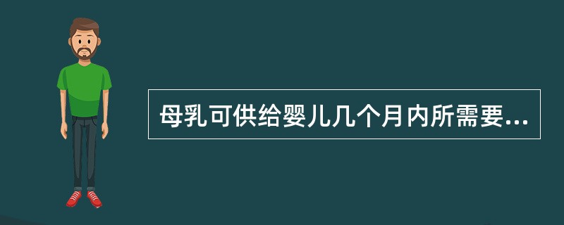 母乳可供给婴儿几个月内所需要的全部营养素？（　　）