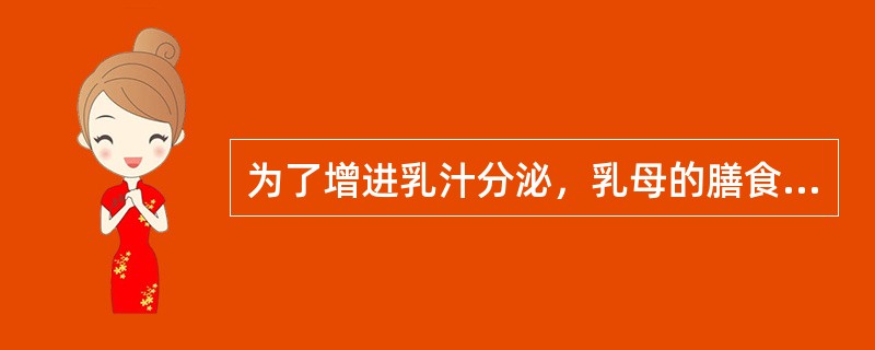 为了增进乳汁分泌，乳母的膳食应充分补充下列哪种物质？（　　）