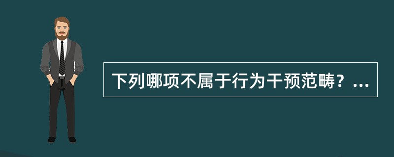 下列哪项不属于行为干预范畴？（　　）