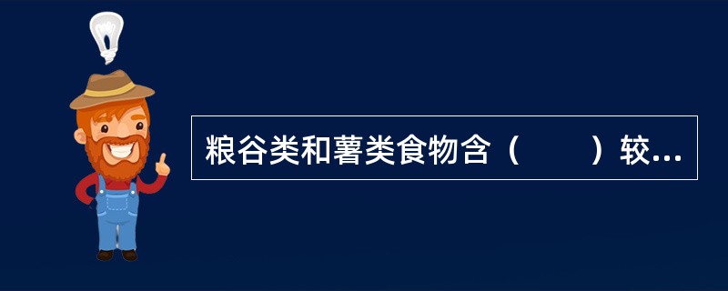 粮谷类和薯类食物含（　　）较多，是膳食能量最经济的来源。