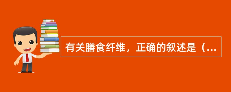 有关膳食纤维，正确的叙述是（　　）。