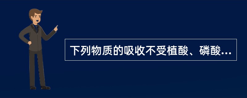 下列物质的吸收不受植酸、磷酸的影响的是（　　）。