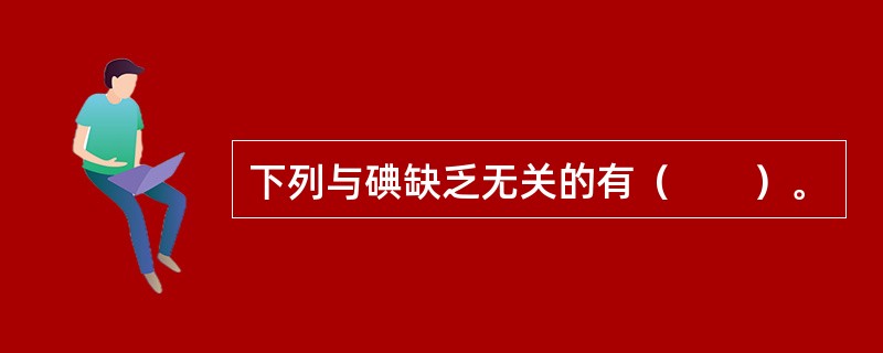 下列与碘缺乏无关的有（　　）。