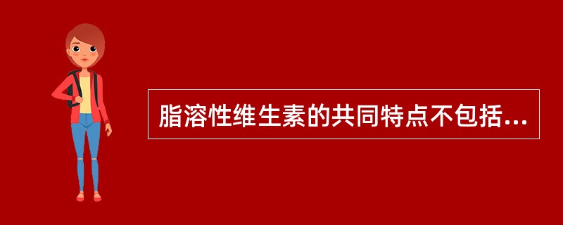 脂溶性维生素的共同特点不包括（　　）。