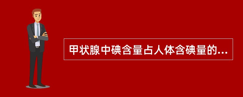 甲状腺中碘含量占人体含碘量的（　　）。