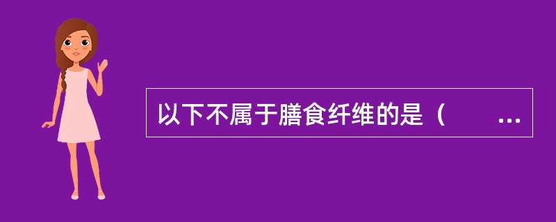 以下不属于膳食纤维的是（　　）。
