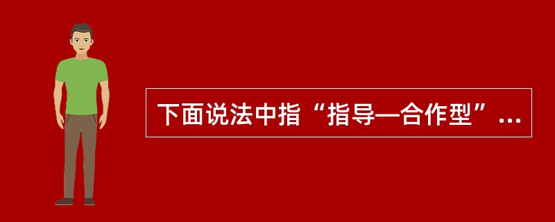 下面说法中指“指导—合作型”的医患关系模式的是（　　）。