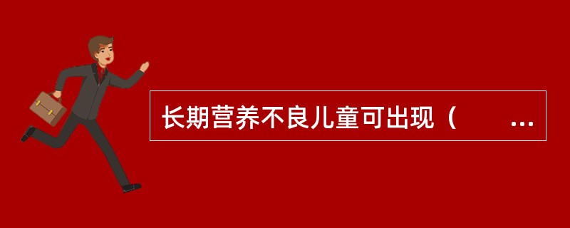 长期营养不良儿童可出现（　　）。