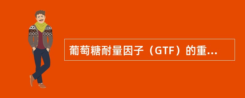 葡萄糖耐量因子（GTF）的重要成分之一是（　　）。