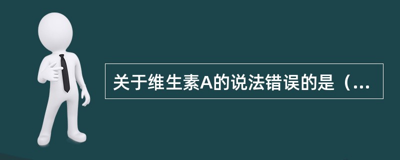 关于维生素A的说法错误的是（　　）。