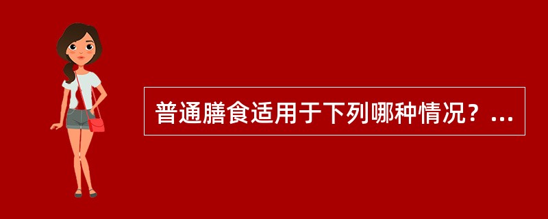 普通膳食适用于下列哪种情况？（　　）