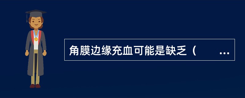 角膜边缘充血可能是缺乏（　　）。