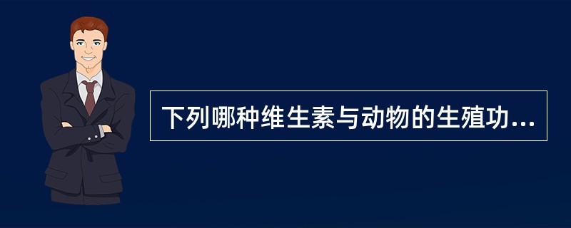 下列哪种维生素与动物的生殖功能和精子生成有关？（　　）