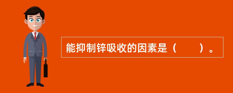 能抑制锌吸收的因素是（　　）。