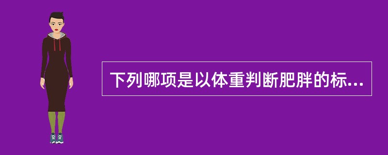 下列哪项是以体重判断肥胖的标准?（　　）
