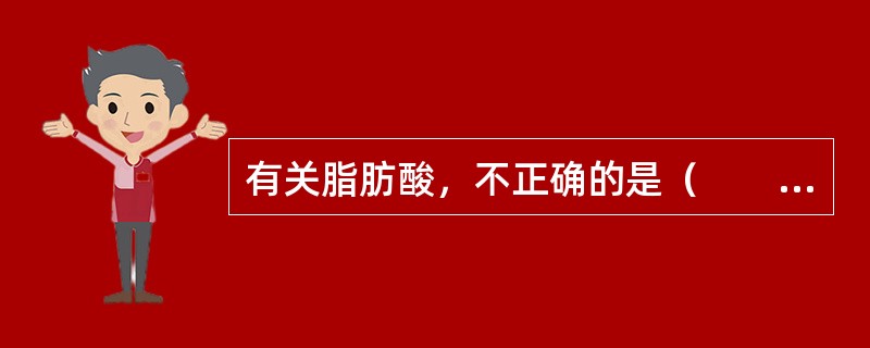 有关脂肪酸，不正确的是（　　）。