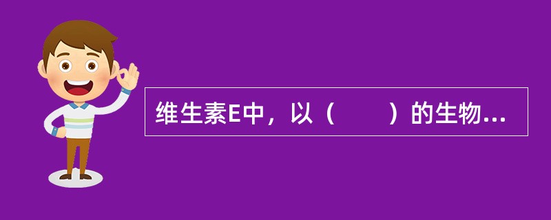 维生素E中，以（　　）的生物活性最高（　　）。