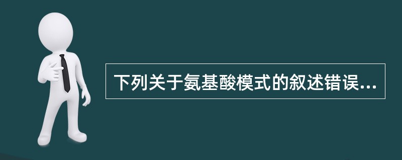 下列关于氨基酸模式的叙述错误的是（　　）。