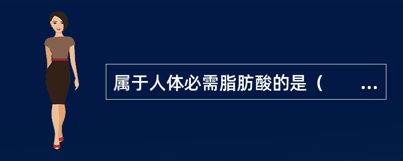 属于人体必需脂肪酸的是（　　）。