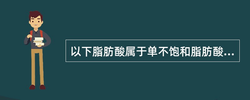 以下脂肪酸属于单不饱和脂肪酸的是（　　）。