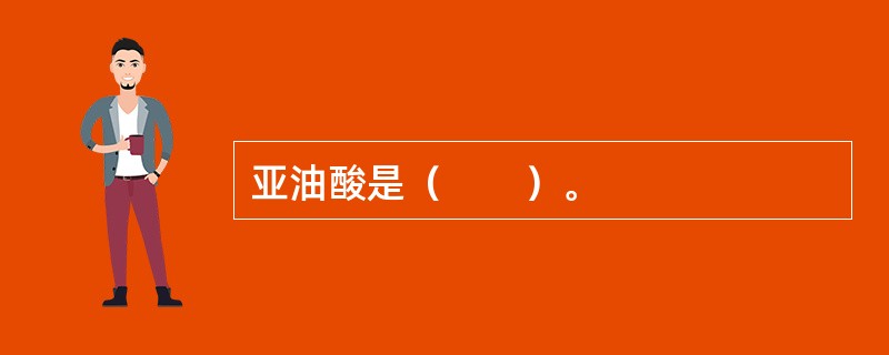 亚油酸是（　　）。