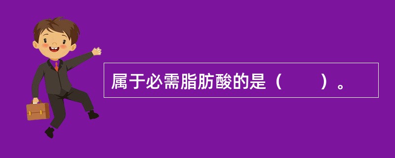 属于必需脂肪酸的是（　　）。