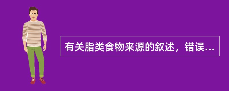 有关脂类食物来源的叙述，错误的是（　　）。