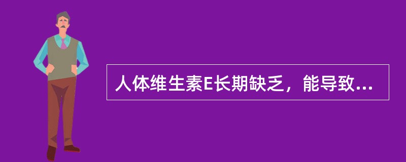 人体维生素E长期缺乏，能导致（　　）。