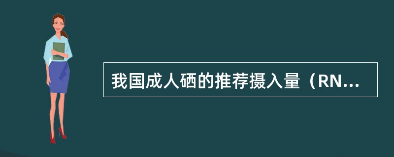 我国成人硒的推荐摄入量（RNI）为（　　）。